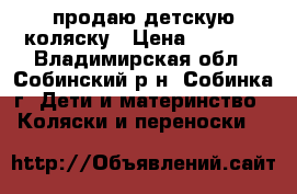 продаю детскую коляску › Цена ­ 3 500 - Владимирская обл., Собинский р-н, Собинка г. Дети и материнство » Коляски и переноски   